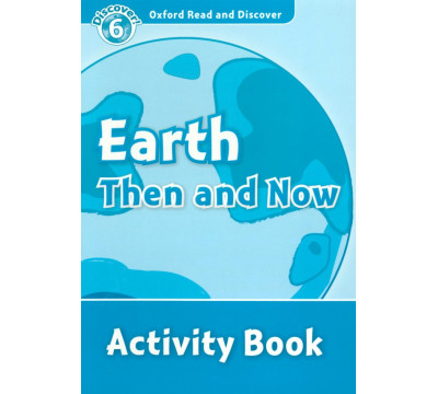 Oxford Read and Discover. Level 6. Earth Then and Now. Activity Book