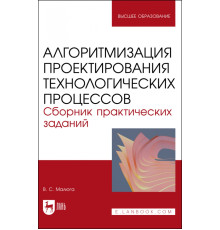 Алгоритмизация проектирования технологических процессов. Сборник практических заданий. Учебное пособие