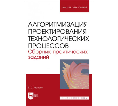 Алгоритмизация проектирования технологических процессов. Сборник практических заданий. Учебное пособие