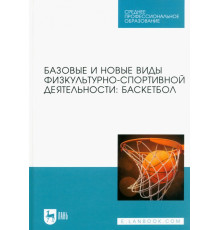 Базовые и новые виды физкультурно-спортивной деятельности. Баскетбол. Учебное пособие для СПО