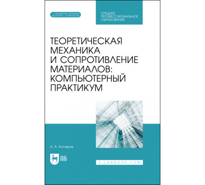Теоретическая механика и сопротивление материалов. Компьютерный практикум. Учебное пособие для СПО
