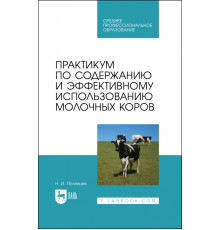 Практикум по содержанию и эффективному использованию молочных коров. Учебное пособие для СПО