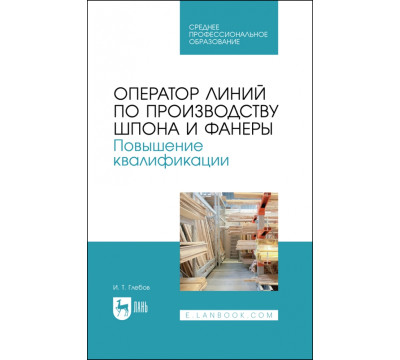 Оператор линий по производству шпона и фанеры. Повышение квалификации. Учебное пособие для СПО