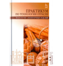 Практикум по технологии отрасли (технология хлебобулочных изделий). Учебное пособие