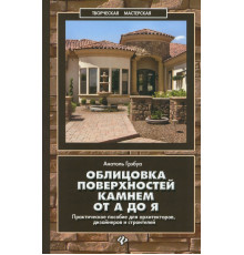 Облицовка поверхностей камнем от А до Я. Практическое пособие для архитекторов, дизайнеров и строит.