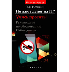 Не дают денег на IT? Учись просить! Руководство по обоснованию IT-бюджетов
