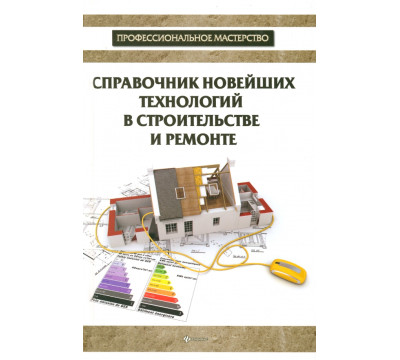 Справочник новейших технологий в строительстве и ремонте