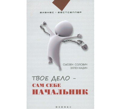 Твое дело - сам себе начальник. Как стать хозяином самому себе. Подробное руководство к действию