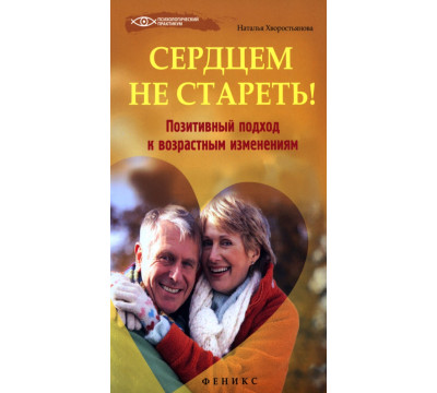 Сердцем не стареть! Позитивный подход к возрастным изменениям