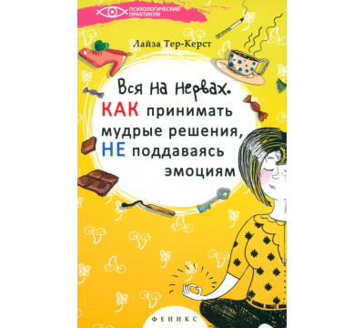 Вся на нервах. Как принимать мудрые решения, не поддаваясь эмоциям