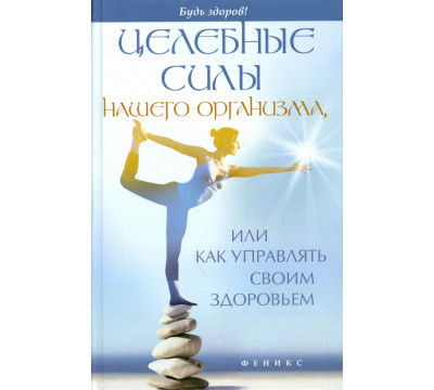 Целебные силы нашего организма, или Как управлять своим здоровьем
