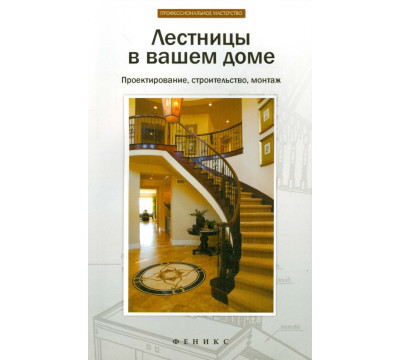 Лестницы в вашем доме. Проектирование, строительство, монтаж