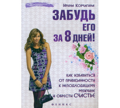 Забудь его за 8 дней! Как избавиться от привязанности к неподходящему мужчине и обрести счастье
