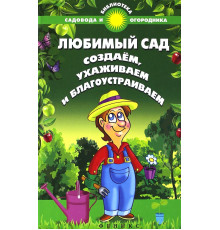 Любимый сад. Создаем, ухаживаем и благоустраиваем