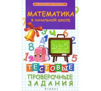 Математика в начальной школе. Тестовые проверочные задания