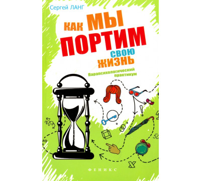 Как мы портим свою жизнь. Парапсихологический практикум