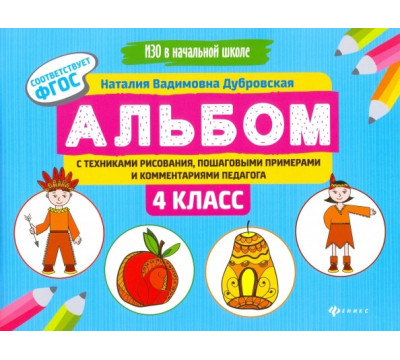 Альбом с техниками рисования, пошаговыми примерами и комментариями педагога. 4 класс. ФГОС
