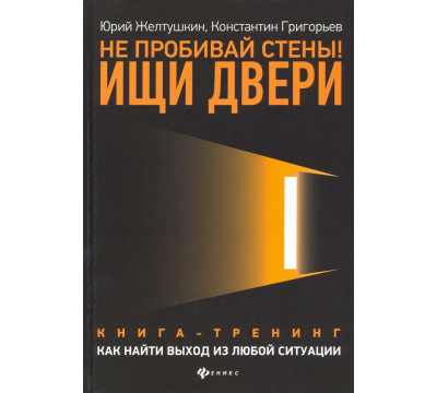 Не пробивай стены! Ищи двери. Как найти выход из любой ситуации. Книга-тренинг