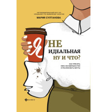 Я неидеальная. Ну и что? Как принять свое несовершенство и реализовать мечты