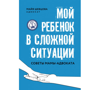Мой ребенок в сложной ситуации. Советы мамы-адвоката