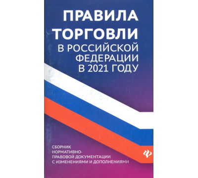 Правила торговли в РФ в 2021 г.: сборник нормативно-правовой документации с изменениями и дополнен.