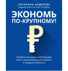 Экономь по-крупному! Секреты больших корпораций, легко применимые для малого и среднего бизнеса