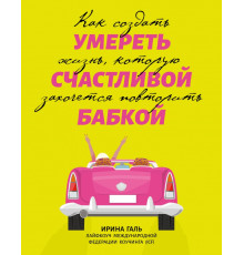 Умереть счастливой бабкой. Как создать жизнь, которую захочется повторить