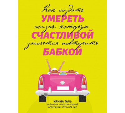 Умереть счастливой бабкой. Как создать жизнь, которую захочется повторить