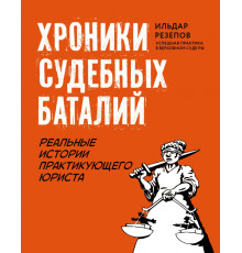Хроники судебных баталий. Реальные истории практикующих юристов