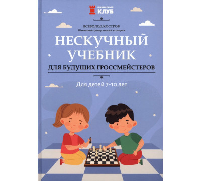 Нескучный учебник для будущих гроссмейстеров. Для детей 7-10 лет