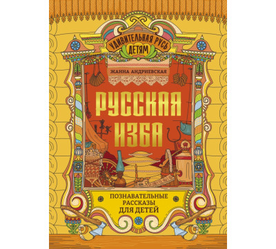 Русская изба. Познавательные рассказы для детей