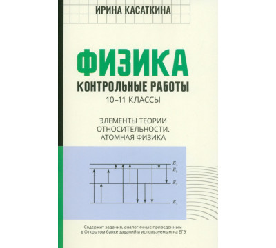 Физика. Контрольные работы. Элементы теории относительности. Атомная физика. 10-11 классы