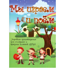 Мы играем и поем. Хоровые произведения для младших и средних классов