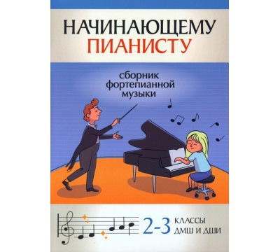 Начинающему пианисту. Сборник фортепианной музыки. 2-3 классы ДМШ и ДШИ
