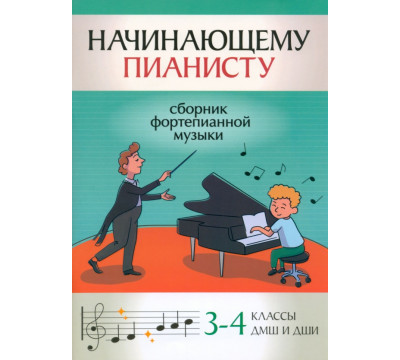 Начинающему пианисту. Сборник фортепианной музыки. 3-4 класс