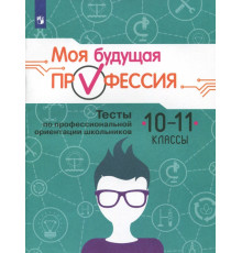 Моя будущая профессия. 10-11 класс. Тесты по профессиональной ориентации школьников