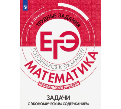 Математика. Трудные задания ЕГЭ. Задачи с экономическим содержанием. Профильный уровень