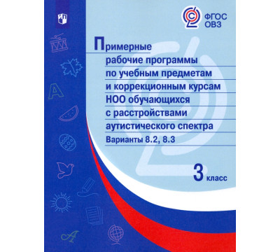 Примерные рабочие программы по учебным предметам и коррекционным курсам НОО обучающихся с расстройствами аутистического спектра. Варианты 8.2, 8.3. 3 класс