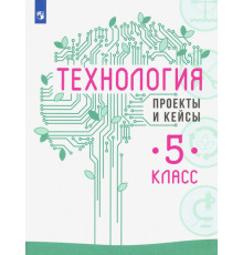 Технология. 5 класс. Проекты и кейсы