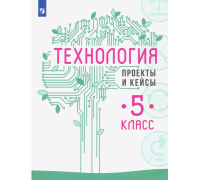 Технология. 5 класс. Проекты и кейсы
