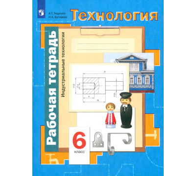 Технология. Индустриальные технологии. 6 класс. Рабочая тетрадь. ФГОС